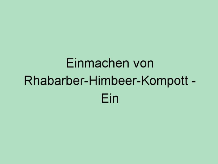 Einmachen von Rhabarber-Himbeer-Kompott – Ein süß-saurer Genuss für das ganze Jahr!